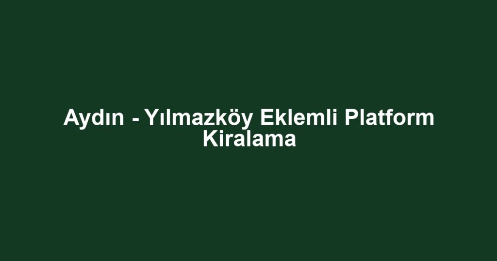 Aydın - Yılmazköy Eklemli Platform Kiralama