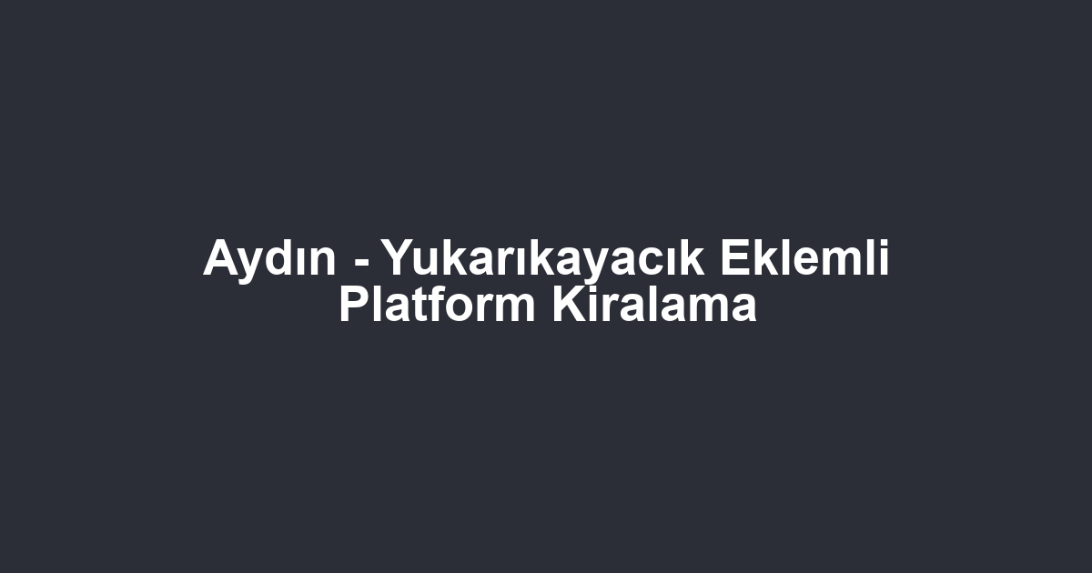 Aydın - Yukarıkayacık Eklemli Platform Kiralama