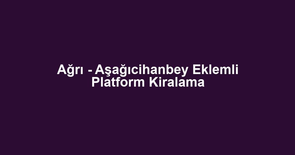 Ağrı - Aşağıcihanbey Eklemli Platform Kiralama