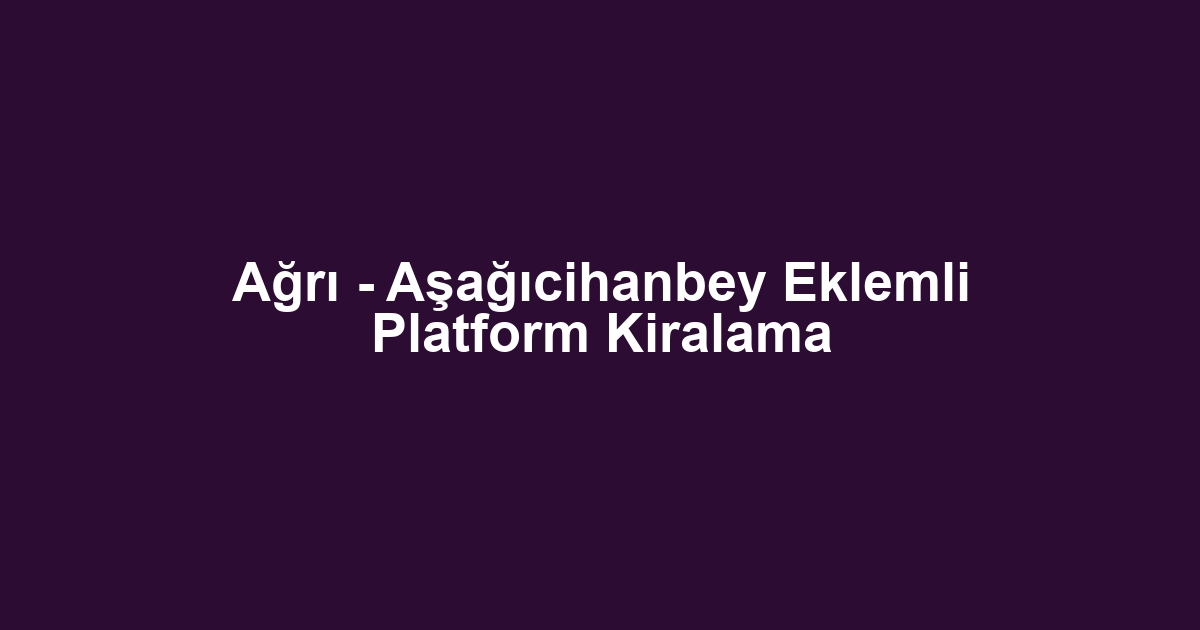 Ağrı - Aşağıcihanbey Eklemli Platform Kiralama