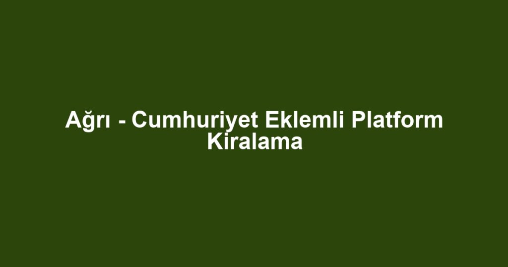 Ağrı - Cumhuriyet Eklemli Platform Kiralama