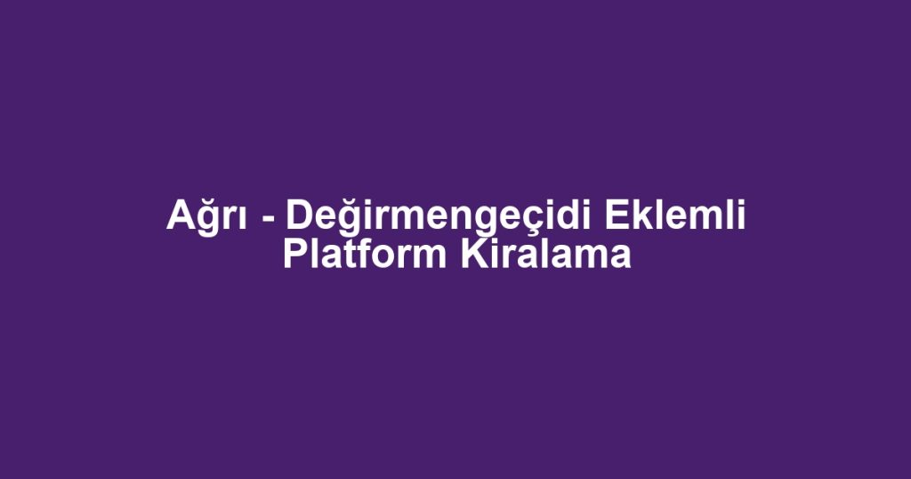 Ağrı - Değirmengeçidi Eklemli Platform Kiralama