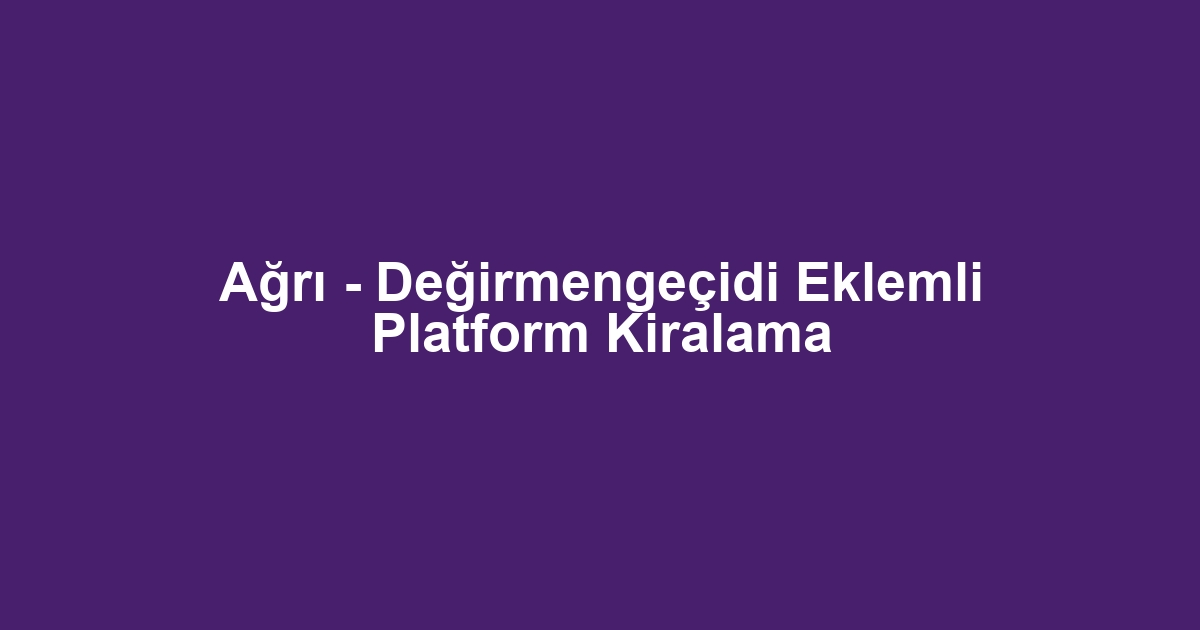 Ağrı - Değirmengeçidi Eklemli Platform Kiralama