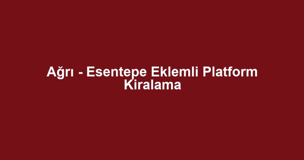 Ağrı - Esentepe Eklemli Platform Kiralama