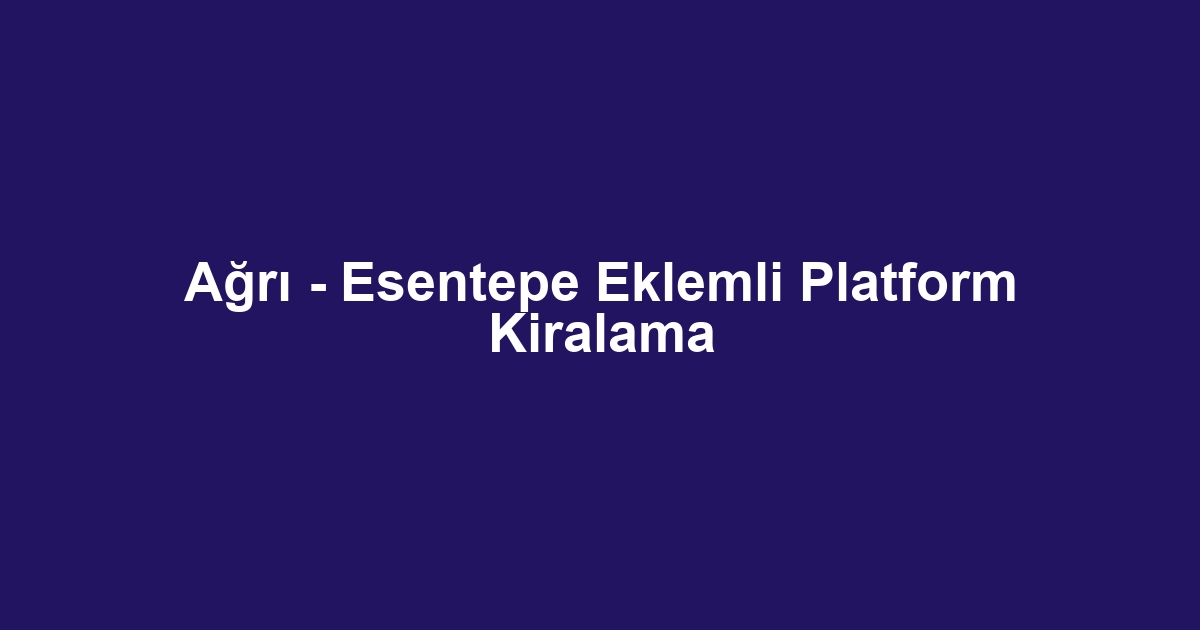 Ağrı - Esentepe Eklemli Platform Kiralama