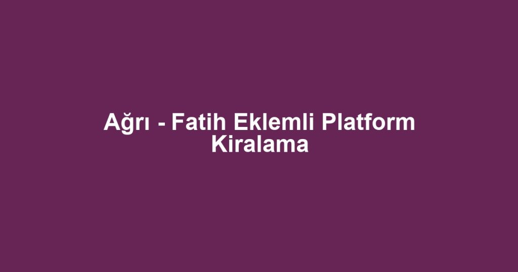 Ağrı - Fatih Eklemli Platform Kiralama