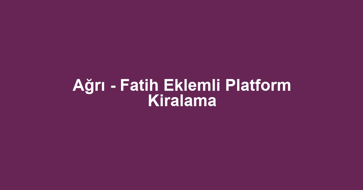 Ağrı - Fatih Eklemli Platform Kiralama