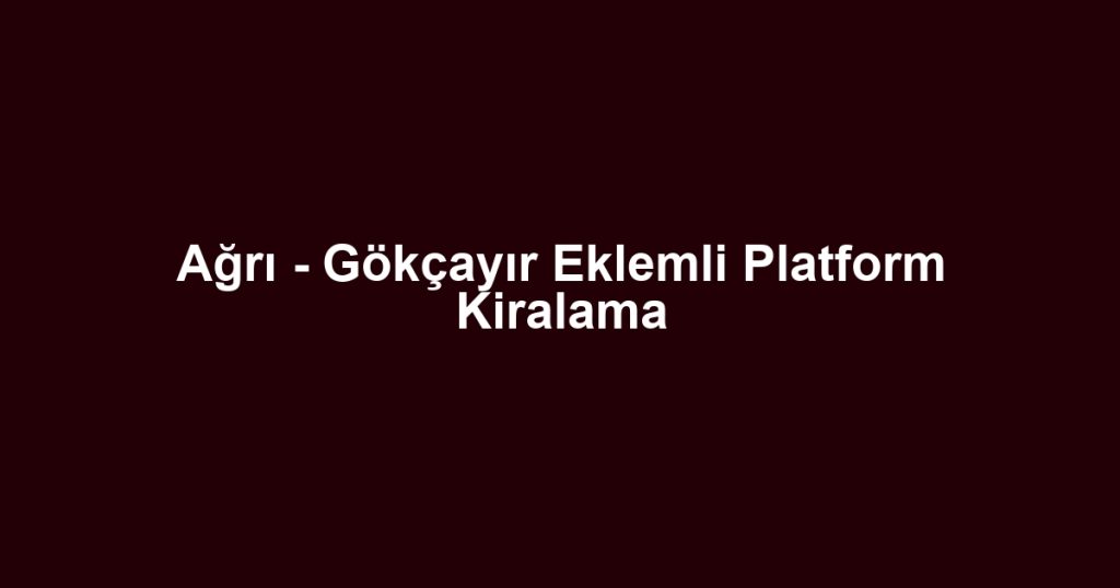 Ağrı - Gökçayır Eklemli Platform Kiralama