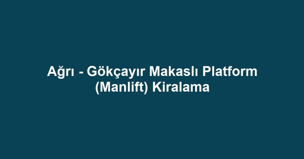 Ağrı - Gökçayır Makaslı Platform (Manlift) Kiralama