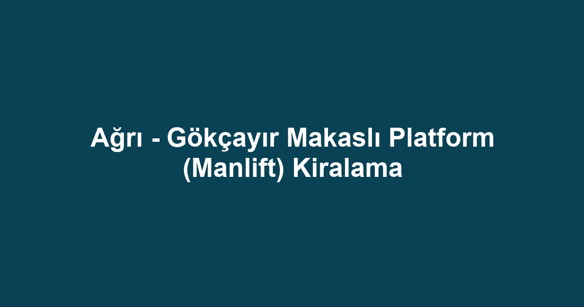 Ağrı - Gökçayır Makaslı Platform (Manlift) Kiralama