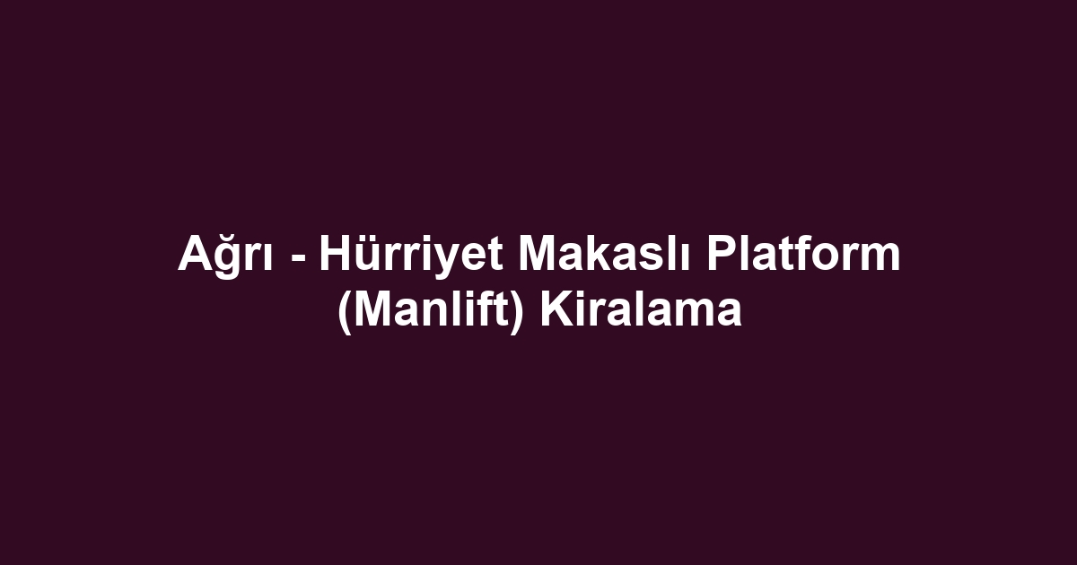 Ağrı - Hürriyet Makaslı Platform (Manlift) Kiralama