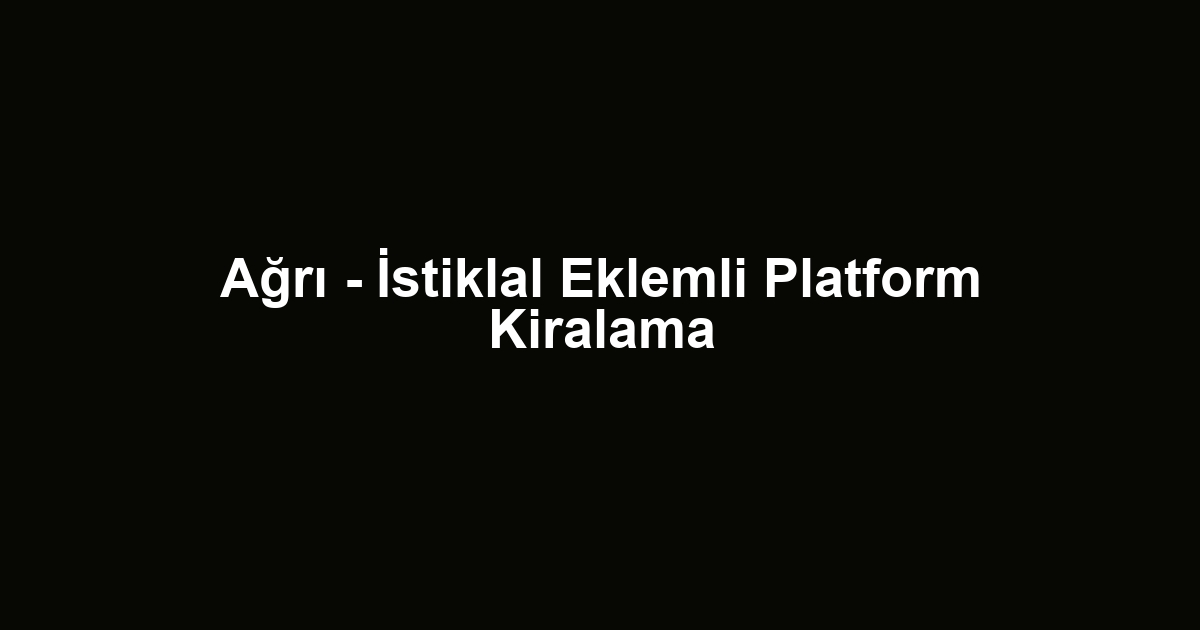 Ağrı - İstiklal Eklemli Platform Kiralama