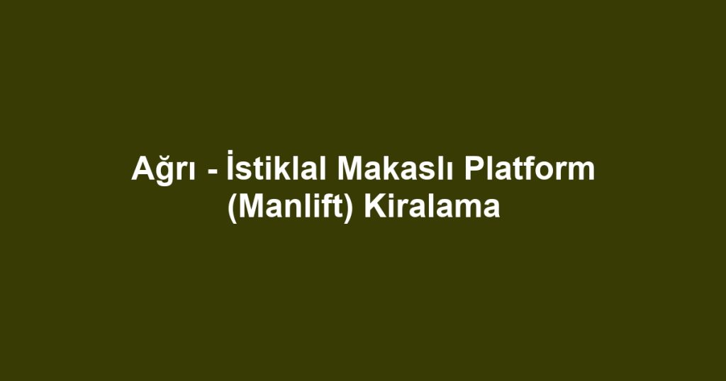 Ağrı - İstiklal Makaslı Platform (Manlift) Kiralama