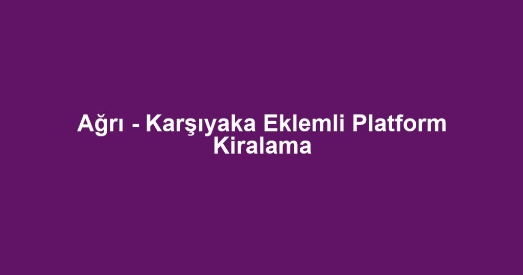 Ağrı - Karşıyaka Eklemli Platform Kiralama