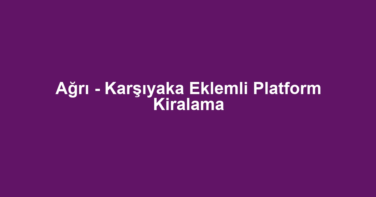 Ağrı - Karşıyaka Eklemli Platform Kiralama