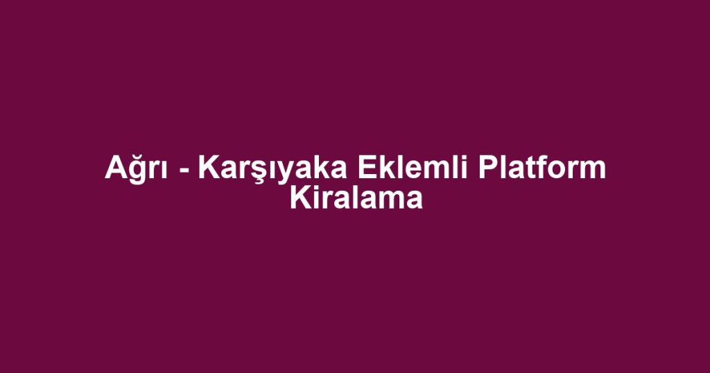 Ağrı - Karşıyaka Eklemli Platform Kiralama