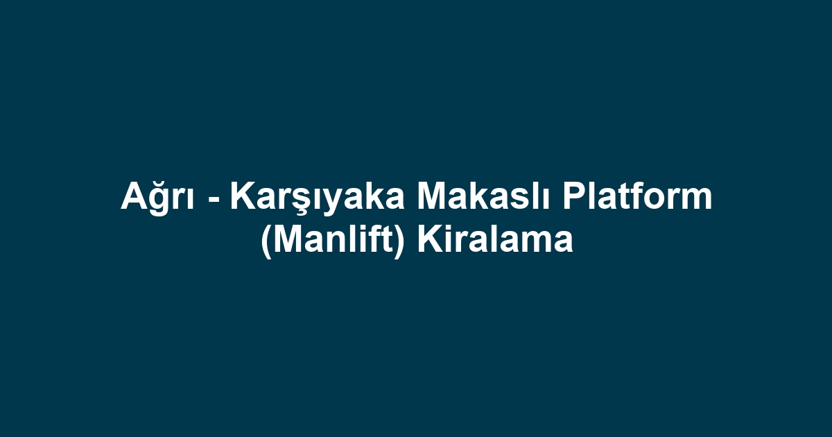 Ağrı - Karşıyaka Makaslı Platform (Manlift) Kiralama