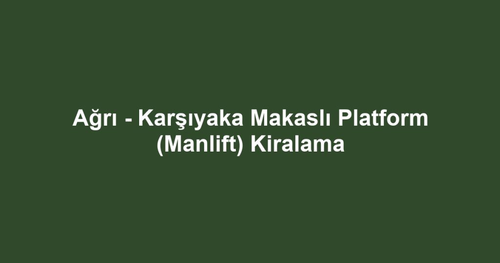 Ağrı - Karşıyaka Makaslı Platform (Manlift) Kiralama