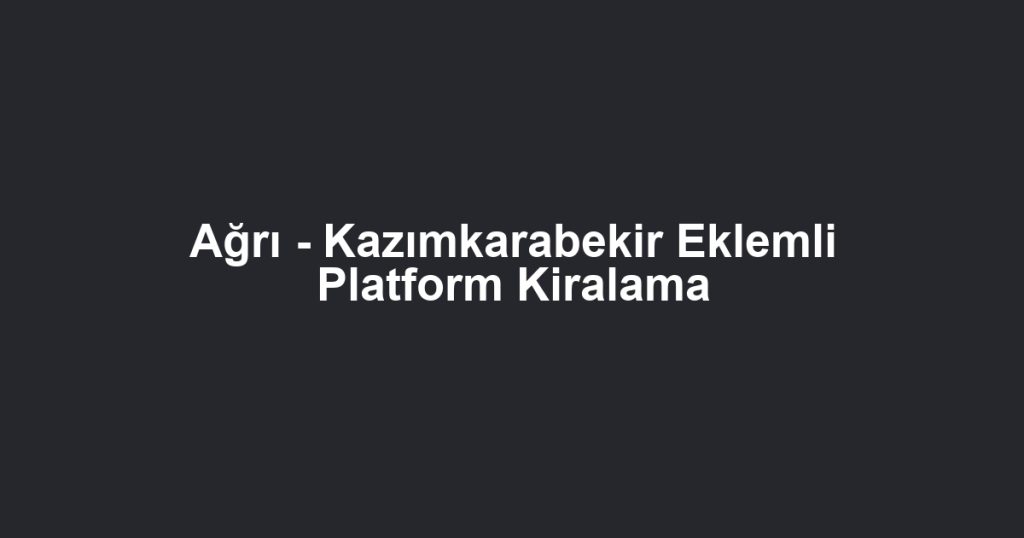 Ağrı - Kazımkarabekir Eklemli Platform Kiralama