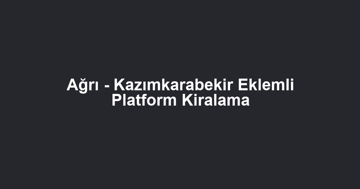 Ağrı - Kazımkarabekir Eklemli Platform Kiralama