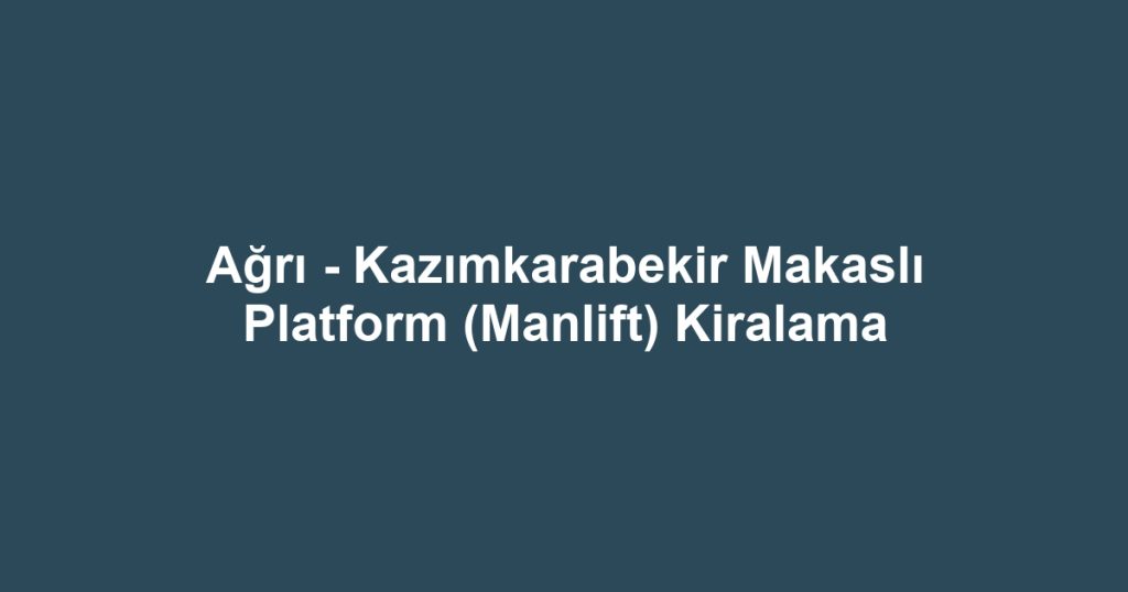 Ağrı - Kazımkarabekir Makaslı Platform (Manlift) Kiralama