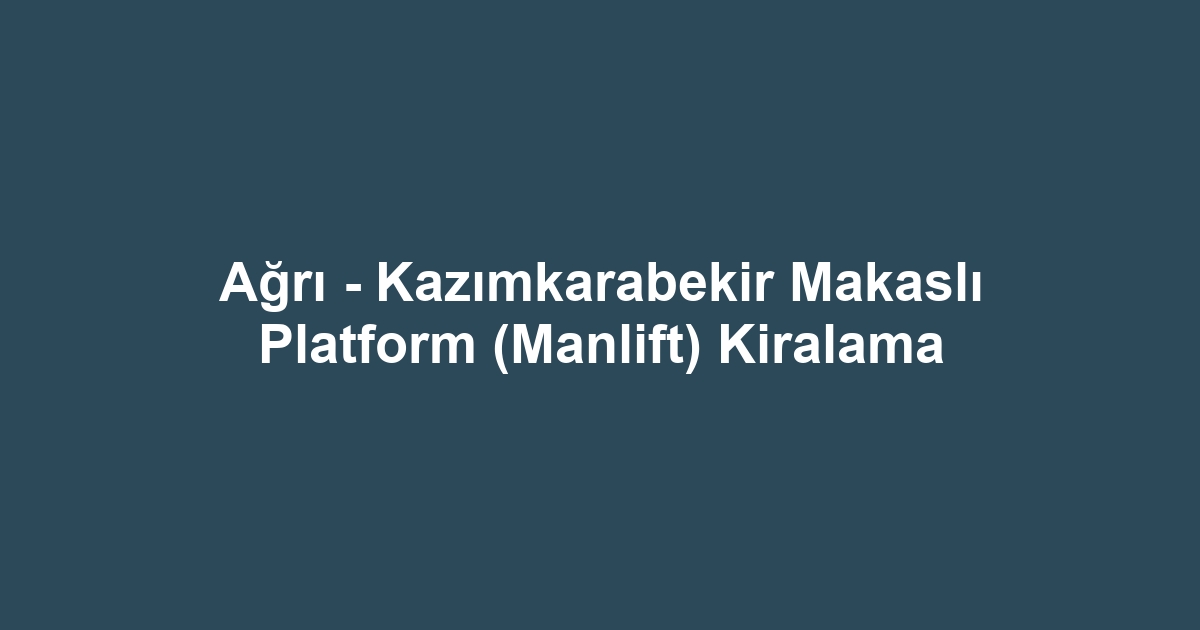 Ağrı - Kazımkarabekir Makaslı Platform (Manlift) Kiralama