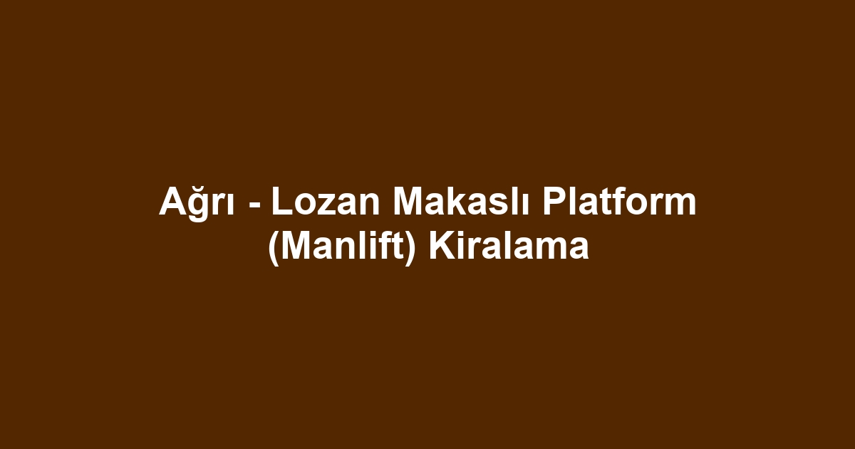 Ağrı - Lozan Makaslı Platform (Manlift) Kiralama