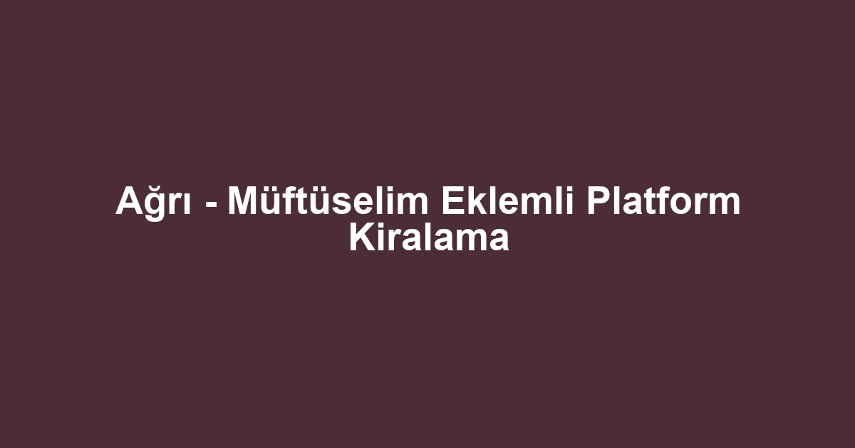 Ağrı - Müftüselim Eklemli Platform Kiralama