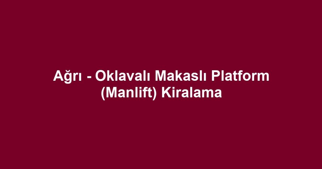 Ağrı - Oklavalı Makaslı Platform (Manlift) Kiralama