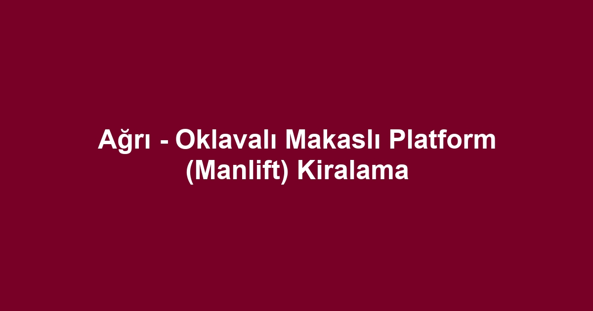 Ağrı - Oklavalı Makaslı Platform (Manlift) Kiralama