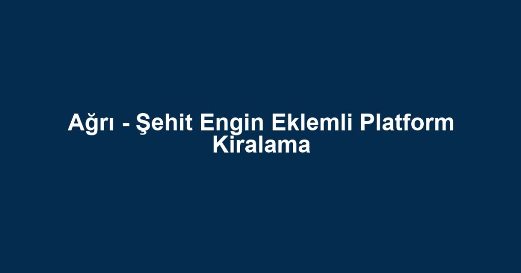 Ağrı - Şehit Engin Eklemli Platform Kiralama