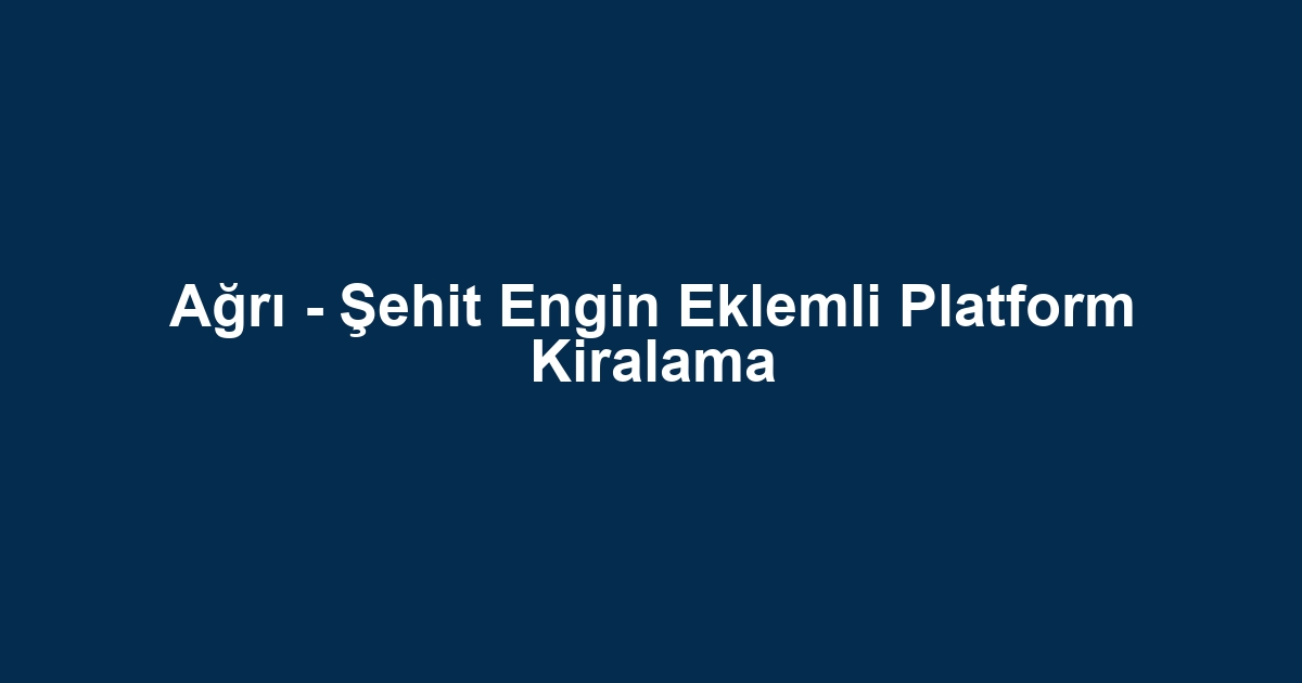 Ağrı - Şehit Engin Eklemli Platform Kiralama