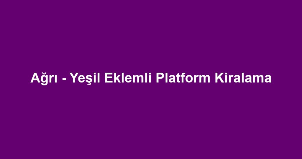 Ağrı - Yeşil Eklemli Platform Kiralama