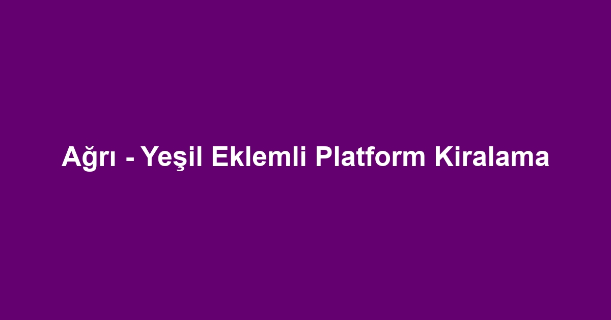 Ağrı - Yeşil Eklemli Platform Kiralama
