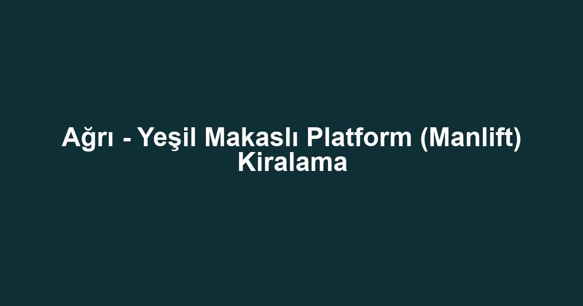 Ağrı - Yeşil Makaslı Platform (Manlift) Kiralama