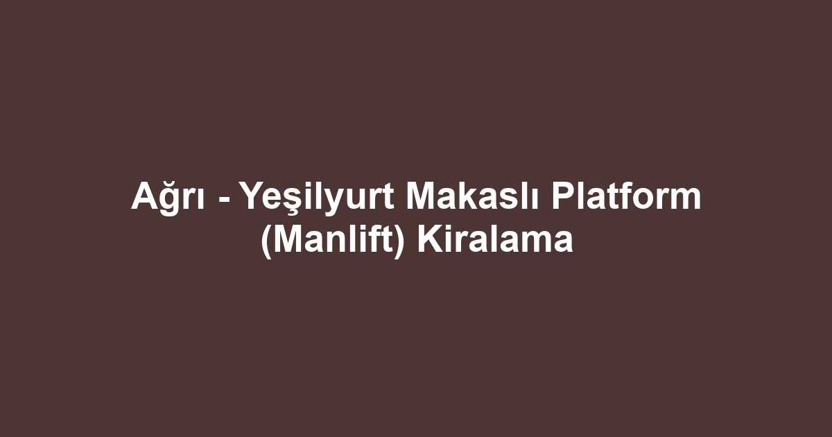 Ağrı - Yeşilyurt Makaslı Platform (Manlift) Kiralama
