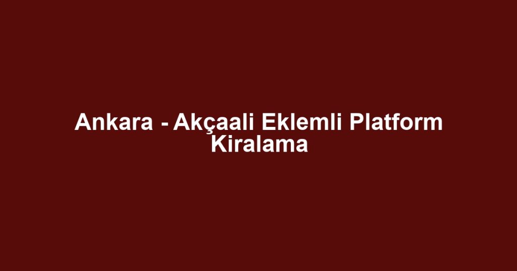 Ankara - Akçaali Eklemli Platform Kiralama