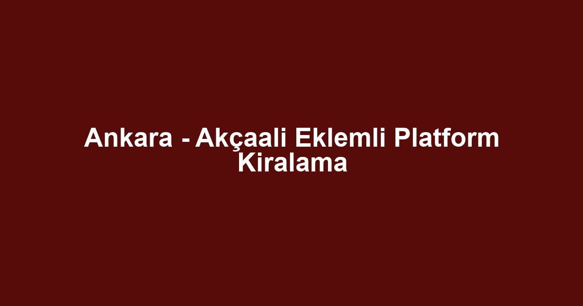 Ankara - Akçaali Eklemli Platform Kiralama