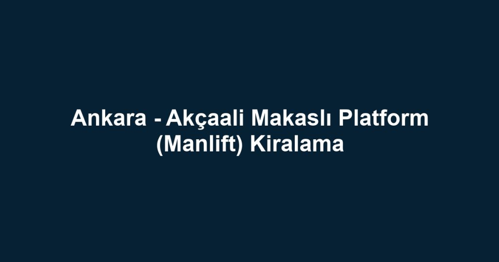 Ankara - Akçaali Makaslı Platform (Manlift) Kiralama