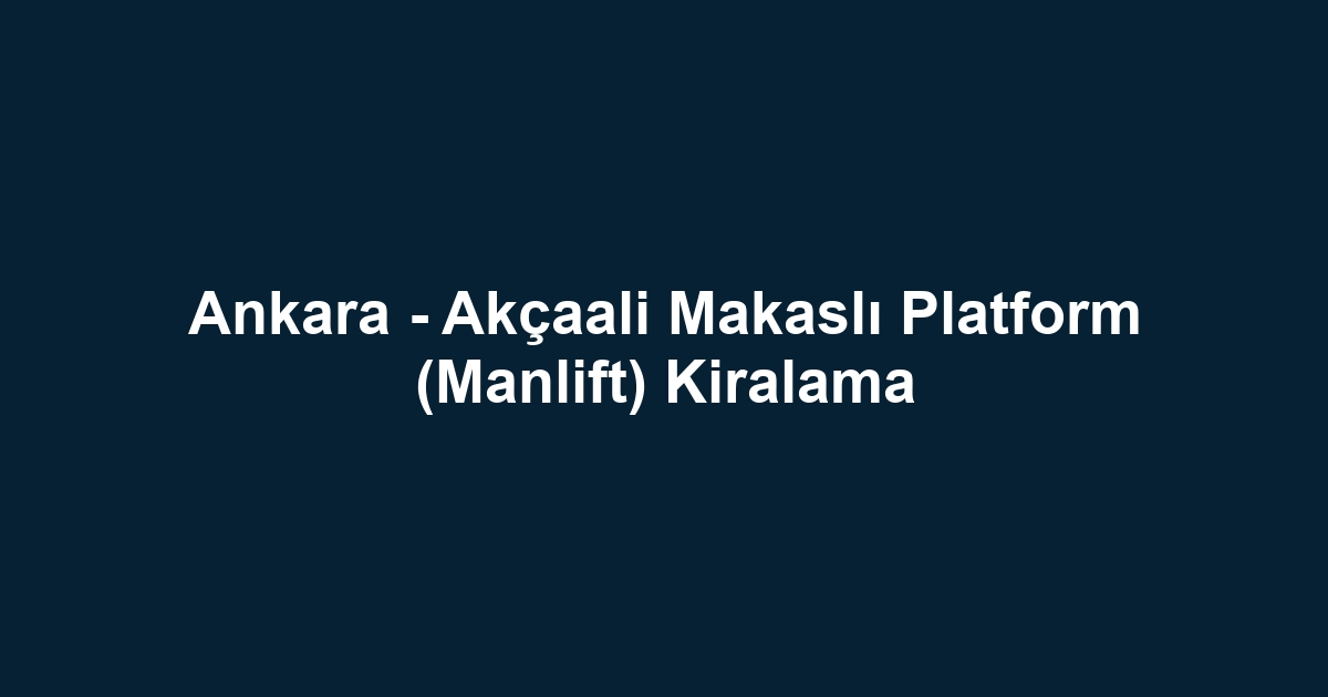 Ankara - Akçaali Makaslı Platform (Manlift) Kiralama