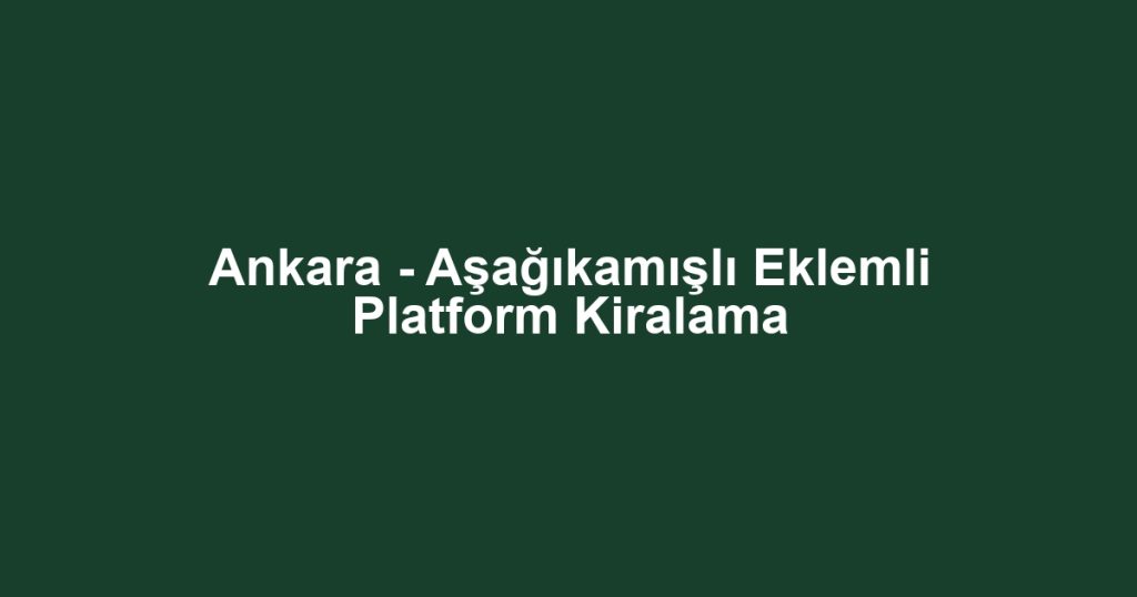 Ankara - Aşağıkamışlı Eklemli Platform Kiralama