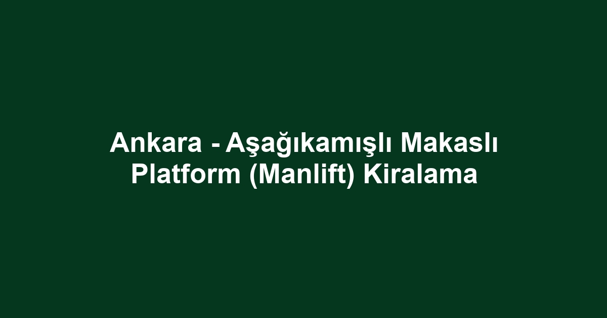 Ankara - Aşağıkamışlı Makaslı Platform (Manlift) Kiralama