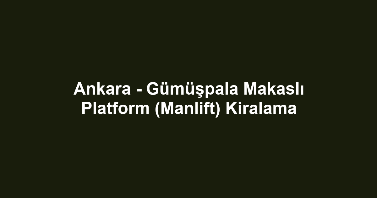 Ankara - Gümüşpala Makaslı Platform (Manlift) Kiralama