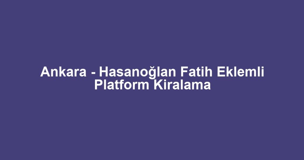 Ankara - Hasanoğlan Fatih Eklemli Platform Kiralama