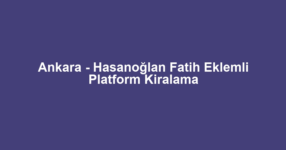 Ankara - Hasanoğlan Fatih Eklemli Platform Kiralama
