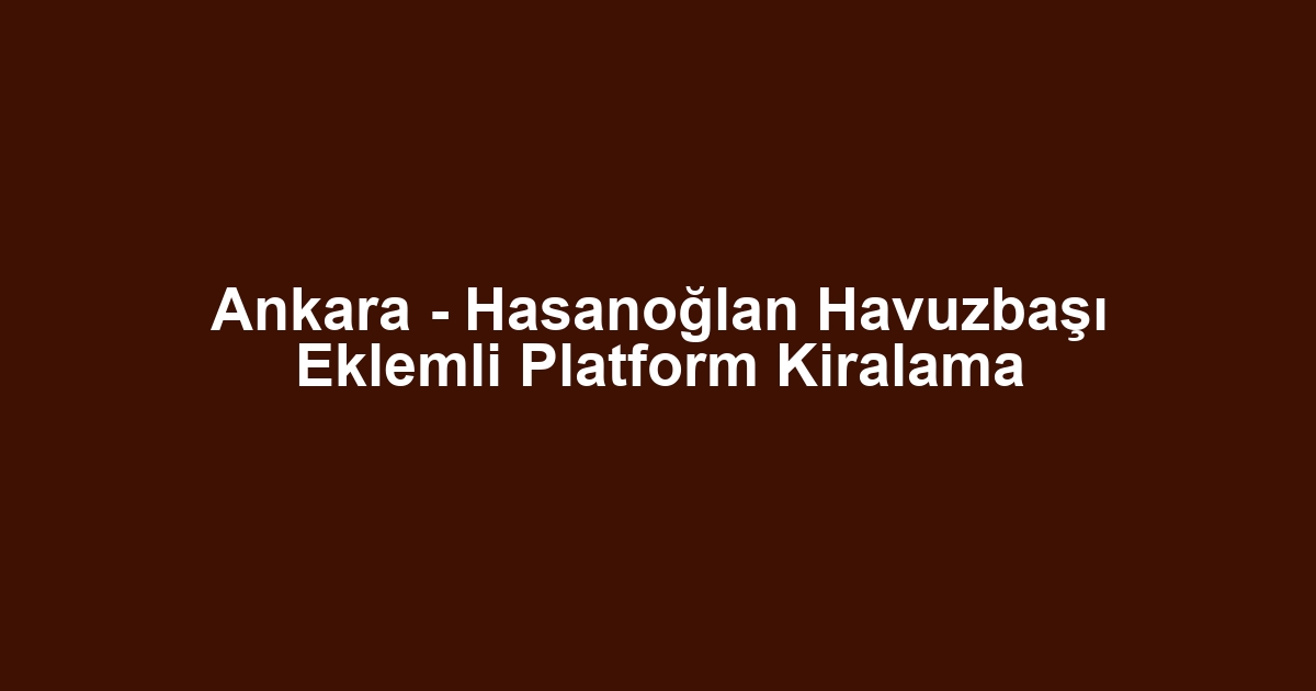 Ankara - Hasanoğlan Havuzbaşı Eklemli Platform Kiralama