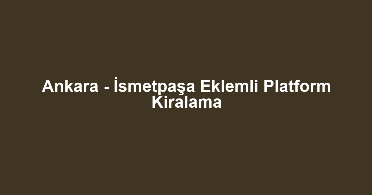 Ankara - İsmetpaşa Eklemli Platform Kiralama