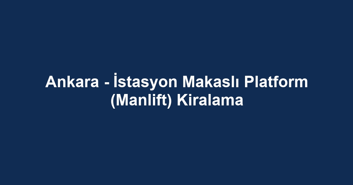 Ankara - İstasyon Makaslı Platform (Manlift) Kiralama