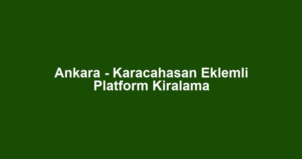 Ankara - Karacahasan Eklemli Platform Kiralama