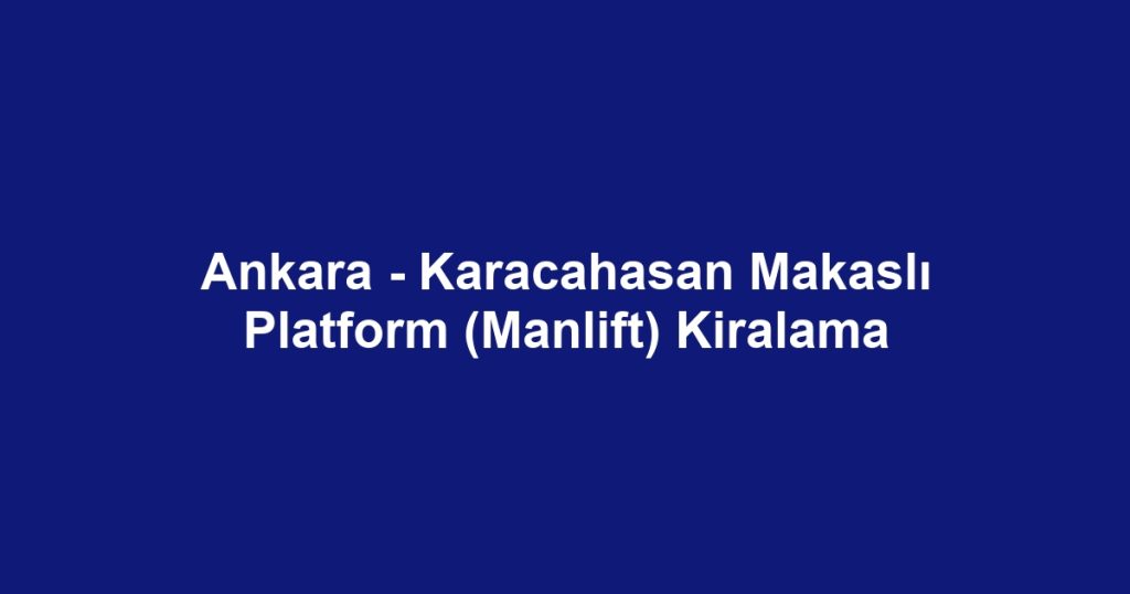 Ankara - Karacahasan Makaslı Platform (Manlift) Kiralama